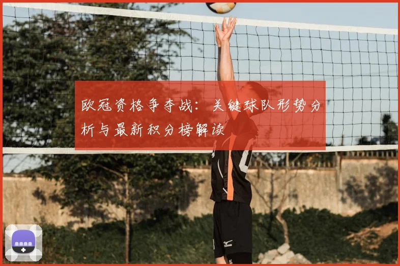 欧冠资格争夺战：关键球队形势分析与最新积分榜解读