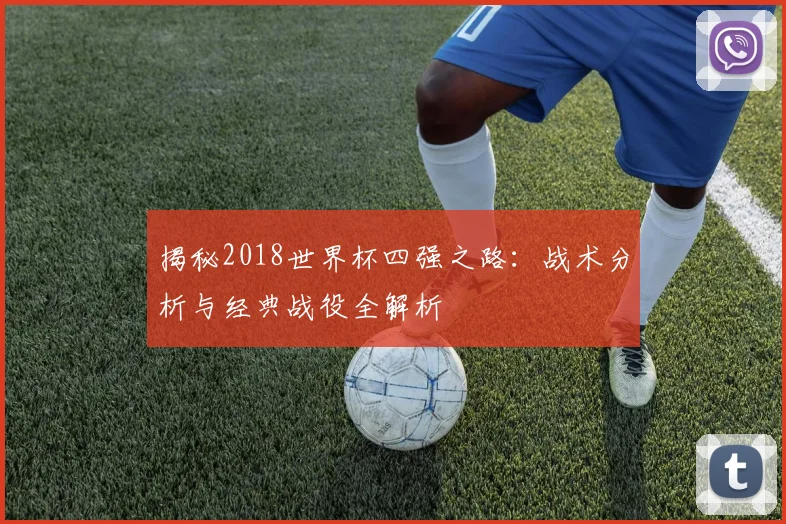 揭秘2018世界杯四强之路：战术分析与经典战役全解析