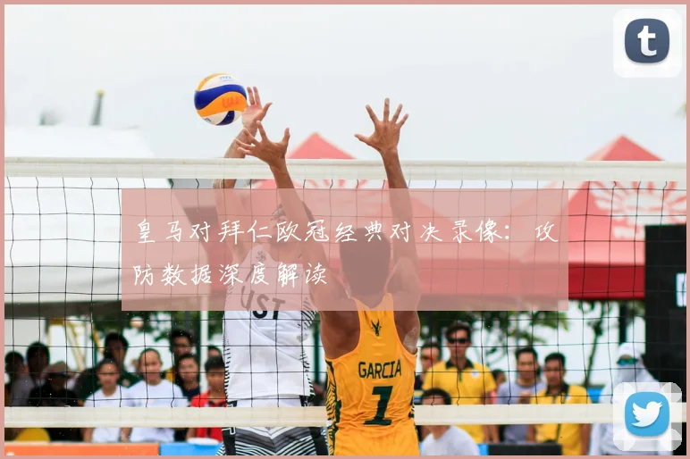 皇马对拜仁欧冠经典对决录像：攻防数据深度解读