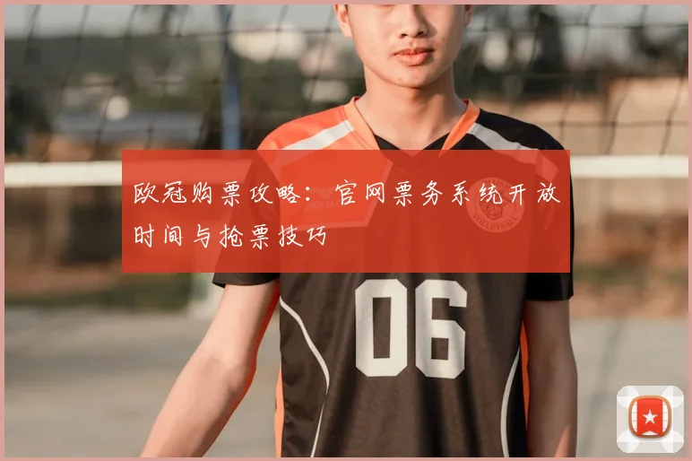 欧冠购票攻略:官网票务系统开放时间与抢票技巧