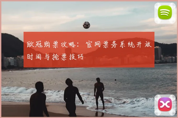欧冠购票攻略：官网票务系统开放时间与抢票技巧
