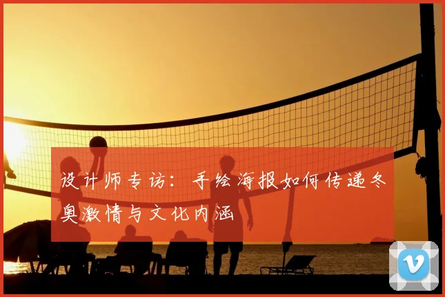 设计师专访：手绘海报如何传递冬奥激情与文化内涵