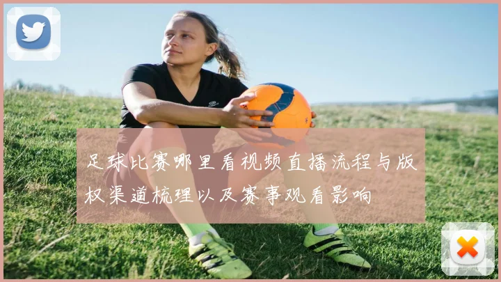 足球比赛哪里看视频直播流程与版权渠道梳理以及赛事观看影响