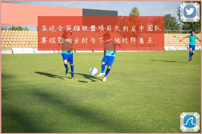 亚运会英雄联盟项目失利后中国队赛程影响分析与下一场对阵看点