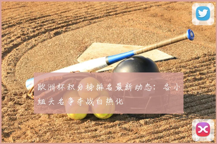 欧洲杯积分榜排名最新动态：各小组头名争夺战白热化