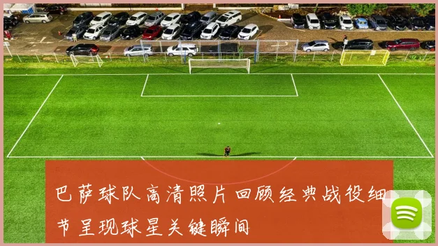 巴萨球队高清照片回顾经典战役细节呈现球星关键瞬间