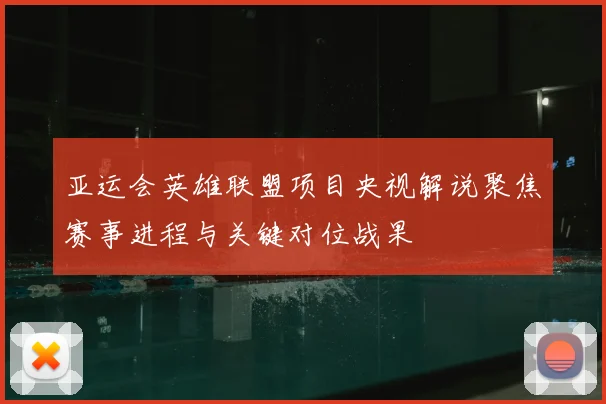 亚运会英雄联盟项目央视解说聚焦赛事进程与关键对位战果