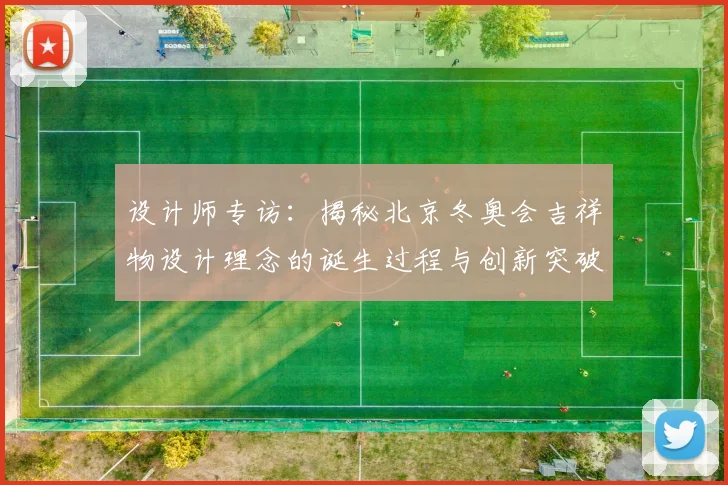 设计师专访:揭秘北京冬奥会吉祥物设计理念的诞生过程与创新突破